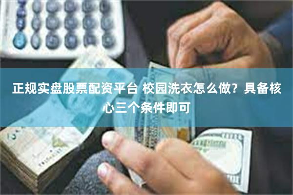 正规实盘股票配资平台 校园洗衣怎么做？具备核心三个条件即可