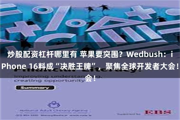 炒股配资杠杆哪里有 苹果要突围？Wedbush：iPhone 16料成“决胜王牌”，聚焦全球开发者大会！