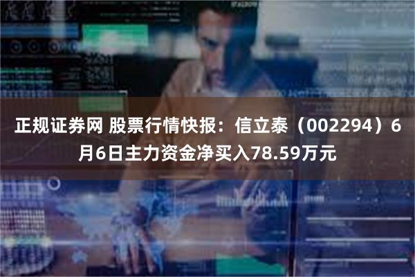 正规证券网 股票行情快报：信立泰（002294）6月6日主力资金净买入78.59万元