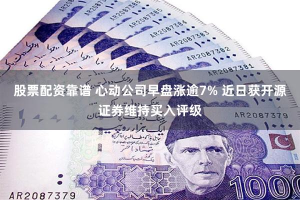 股票配资靠谱 心动公司早盘涨逾7% 近日获开源证券维持买入评级