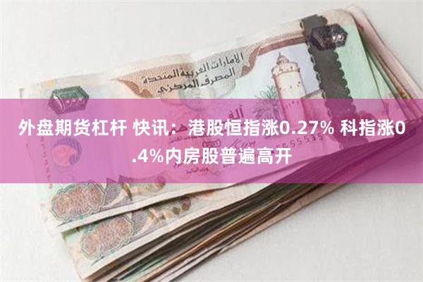 外盘期货杠杆 快讯：港股恒指涨0.27% 科指涨0.4%内房股普遍高开