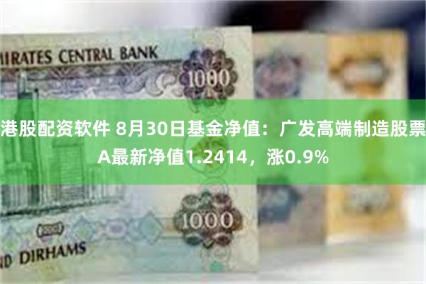 港股配资软件 8月30日基金净值：广发高端制造股票A最新净值1.2414，涨0.9%