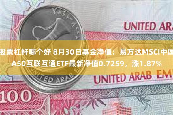 股票杠杆哪个好 8月30日基金净值：易方达MSCI中国A50互联互通ETF最新净值0.7259，涨1.87%